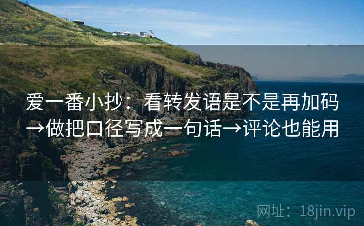 爱一番小抄：看转发语是不是再加码→做把口径写成一句话→评论也能用