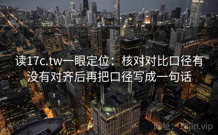 读17c.tw一眼定位：核对对比口径有没有对齐后再把口径写成一句话