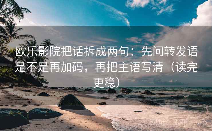 欧乐影院把话拆成两句：先问转发语是不是再加码，再把主语写清（读完更稳）