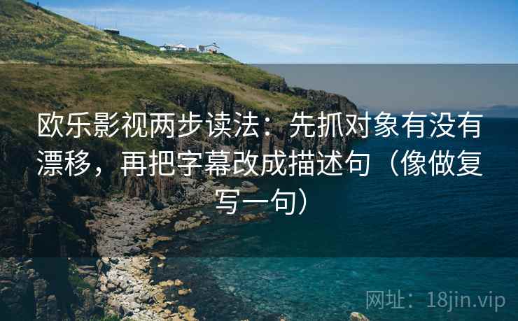 欧乐影视两步读法:先抓对象有没有漂移,再把字幕改成描述句(像做复写一句) 欧乐影视两步读法:先抓对象有没有漂移,再把字幕改成描述句(像做复写一句)