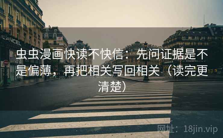 虫虫漫画快读不快信：先问证据是不是偏薄，再把相关写回相关（读完更清楚）