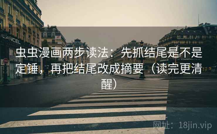 虫虫漫画两步读法：先抓结尾是不是定锤，再把结尾改成摘要（读完更清醒）