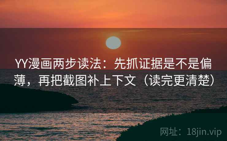 YY漫画两步读法:先抓证据是不是偏薄,再把截图补上下文(读完更清楚) YY漫画两步读法:先抓证据是不是偏薄,再把截图补上下文(读完更清楚)