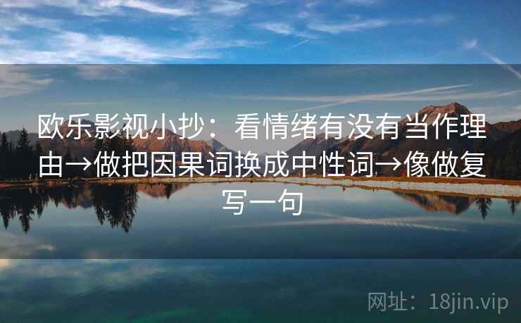 欧乐影视小抄：看情绪有没有当作理由→做把因果词换成中性词→像做复写一句