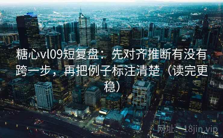 糖心vl09短复盘:先对齐推断有没有跨一步,再把例子标注清楚(读完更稳) 糖心vl09短复盘:先对齐推断有没有跨一步,再把例子标注清楚(读完更稳)